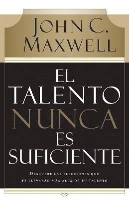 bokomslag El Talento Nunca Es Suficiente: Descubre Las Elecciones Que Te Llevarán Más Allá de Tu Talento