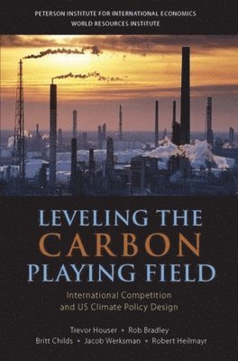 Trevor Houser, Rob Bradley, Britt Childs, Jacob Werksman, Robert Heilmayr - Leveling the Carbon Playing Field – International Competition and US Climate Policy Design, Häftad