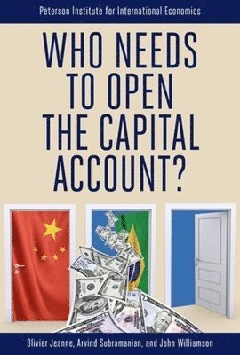 Olivier Jeanne, Arvind Subramanian, John Williamson - Who Needs to Open the Capital Account?, Häftad