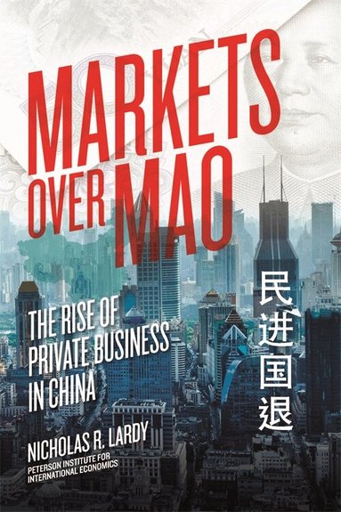 Nicholas Lardy - Markets Over Mao – The Rise of Private Business in China, Häftad