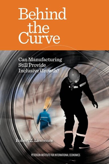 Robert Lawrence - Behind the Curve – Can Manufacturing Still Provide Inclusive Growth?, Häftad