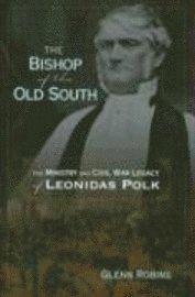 bokomslag The Bishop Of The Old South: The Ministry And Civil War Legacy Of Leonidas Polk (H660/Mrc)