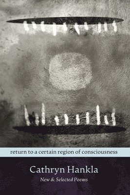 Cathryn Hankla - Return to a Certain Region of Consciousness: New & Selected Poems, Häftad