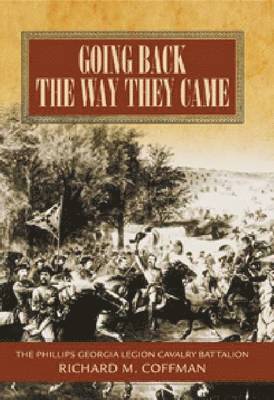 Richard M. Coffman - Going Back the Way They Came: A History of the Phillips Georgia Legion Cavalry Battalion, Inbunden