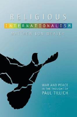 Matthew Lon Weaver - Religious Internationalism: The Ethics of War and Peace in the Thought of Paul Tillich, Häftad