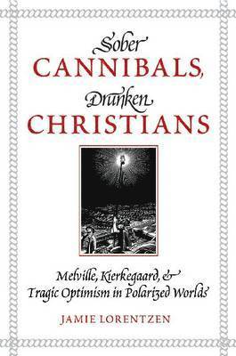Sober Cannibals, Drunken Christians: Melville, Kierkegaard, and Tragic Optimism in Polarized Works