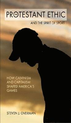 The Protestant Ethic and the Spirit of Sport: How Calvinism and Capitalism Shaped America's Games
