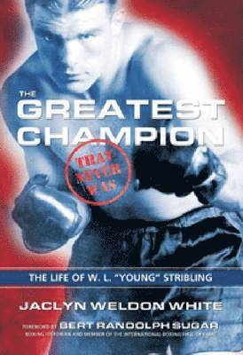 The Greatest Champion that Never Was: The Life of W. L. Young Stribling 1