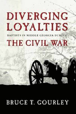 Bruce Gourley - Diverging Loyalties: Baptists in Middle Georgia During the Civil War, Inbunden