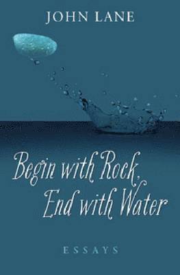 John Lane - Begin with Rock, End with Water: Essays, Häftad