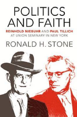 Ronald H. Stone - \Politics and Faith: \Reinhold Niebuhr and Paul Tillich at Union Seminary in New York, Inbunden
