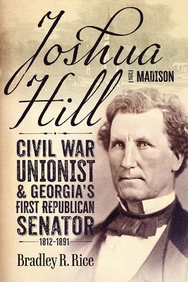 bokomslag Joshua Hill of Madison: Civil War Unionist and Georgia's First Republican Senator, 1812-1891