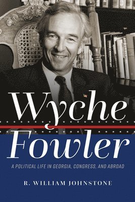 Wyche Fowler: A Political Life in Georgia, Congress, and Abroad 1