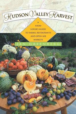 Hudson Valley Harvest: A Food Lover's Guide to Farms, Restaurants, and Open-Air Markets 1