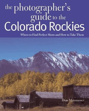 Don Mammoser - Photographer's Guide to the Colorado Rockies: Where to Find Perfect Shots and How to Take Them, Häftad