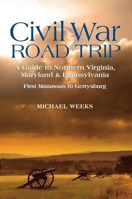 Civil War Road Trip, Volume I: A Guide to Northern Virginia, Maryland & Pennsylvania, 1861-1863 1