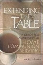 bokomslag Extending the Table: A Guide for a Ministry of Home Communion Serving
