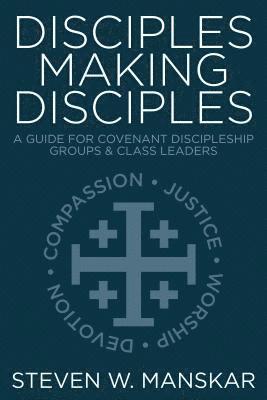 Disciples Making Disciples: A Guide for Covenant Discipleship Groups & Class Leaders 1