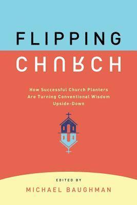 Flipping Church: How Successful Church Planters Are Turning Conventional Wisdom Upside-Down 1