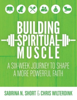 Sabrina N. Short, Chris Wilterdink, Sabrina N Short - Building Spiritual Muscle: A Six-week Journey to Shape a More Powerful Faith, Häftad