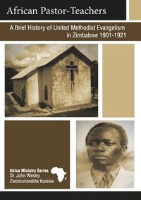 bokomslag African Pastor-Teachers: A Brief History of United Methodist Evangelism in Zimbabwe 1901-1921