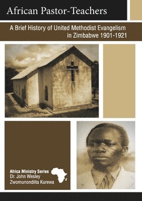 African Pastor-Teachers: A Brief History of United Methodist Evangelism in Zimbabwe 1901-1921 1