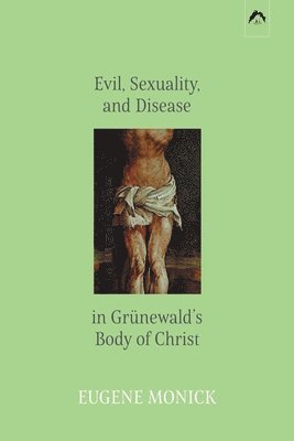 bokomslag Evil, Sexuality, and Disease in Grünewald's Body of Christ