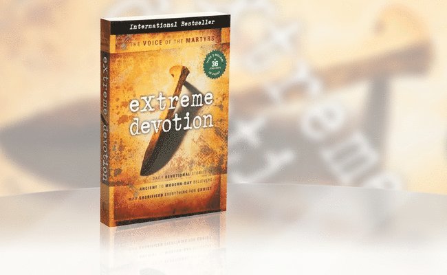 Extreme Devotion: Daily Devotional Stories of Ancient to Modern-Day Believers Who Sacrificed Everything for Christ 1