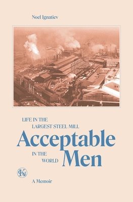 Acceptable Men: Life in the Largest Steel Mill in the World 1