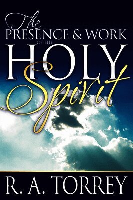 R. A. Torrey - Presence and Work of the Holy Spirit, Häftad
