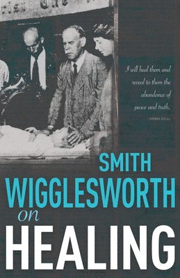 Smith Wigglesworth on Healing 1