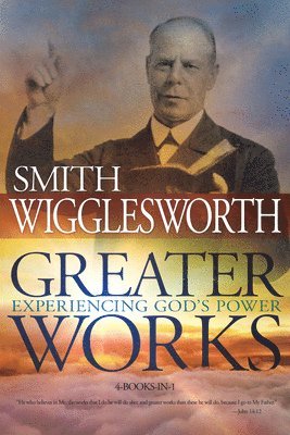 Smith Wigglesworth - Greater Works: Experiencing God's Power, Häftad
