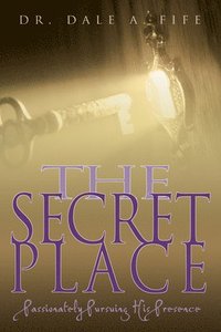 bokomslag The Secret Place: Passionately Pursuing His Presence
