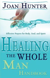 bokomslag Healing the Whole Man Handbook: Effective Prayers for Body, Soul, and Spirit