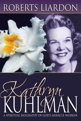 bokomslag Kathryn Kuhlman: A Spiritual Biography of God's Miracle Worker