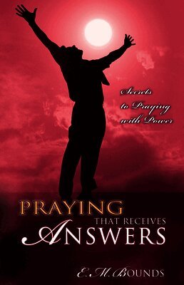 Edward M. Bounds - Praying That Receives Answers: Secrets to Praying with Power, Häftad