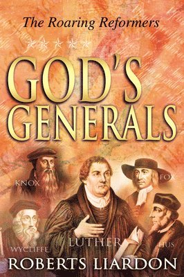 God's Generals: The Roaring Reformers (Spiritual Biographies from the Reformation, Including Martin Luther, John Calvin, John Wycliffe