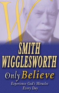 bokomslag Smith Wigglesworth Only Believe