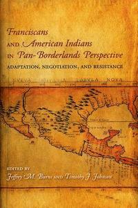 bokomslag Franciscans and American Indians in Pan- Borderlands Perspective: Adaptation, Negotiation, and Resistance