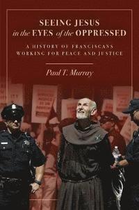 bokomslag Seeing Jesus in the Eyes of the Oppressed: A History of Franciscans Working for Peace and Justice