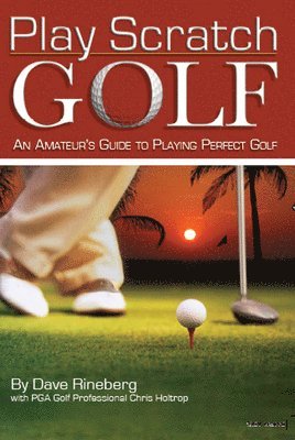 Play Scratch Golf: An Amateur's Guide to Playing Perfect Golf