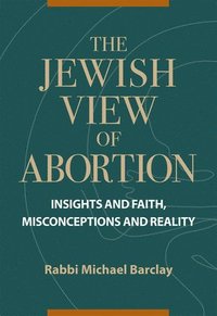 bokomslag The Jewish View of Abortion: Insights and Faith, Misconception and Reality