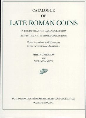 Catalogue of Late Roman Coins in the Dumbarton Oaks Collection and in the Whittemore Collection: 1 From Arcadius and Honorius to the Accession of Anastasius 1