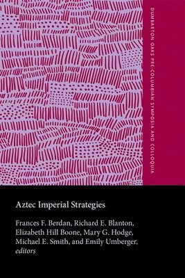 Frances F. Berdan, Richard E. Blanton, Elizabeth Hill Boone, Mary Gottshall Hodge, Michael E. Smith, Emily Umberger - Aztec Imperial Strategies, Inbunden