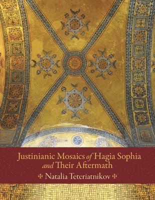 Natalia B. Teteriatnikov - Justinianic Mosaics of Hagia Sophia and Their Aftermath, Inbunden
