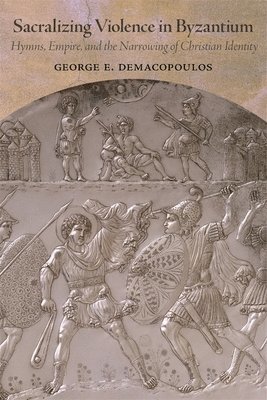 George E. Demacopoulos - Sacralizing Violence in Byzantium, Inbunden