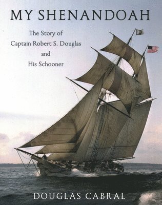 Douglas Cabral - My Shenandoah: The Story of Captain Robert S. Douglas and His Schooner, Häftad