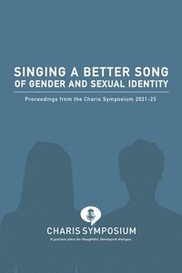 bokomslag Singing a Better Song of Gender and Sexual Identity: Proceedings from the Charis Symposium 2021-23