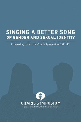 Singing a Better Song of Gender and Sexual Identity: Proceedings from the Charis Symposium 2021-23 1