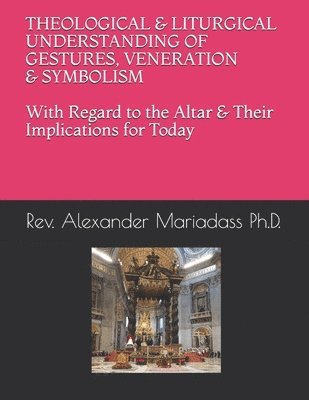 THEOLOGICAL and LITURGICAL UNDERSTANDING of GESTURES, VENERATION and SYMBOLISM with Regard to the Altar and Their Implications for Today 1